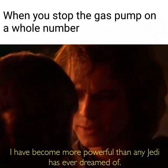 memes - Darth Vader - When you stop the gas pump on a whole number T have become more powerful than any Jedi has ever dreamed of.