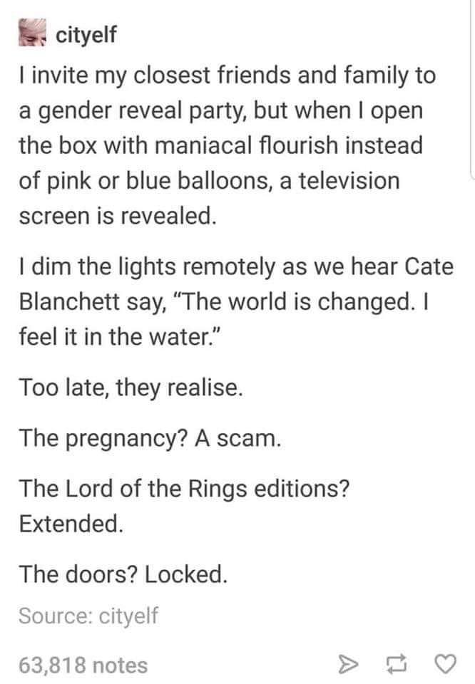 gender reveal lord of the rings - cityelf I invite my closest friends and family to a gender reveal party, but when I open the box with maniacal flourish instead of pink or blue balloons, a television screen is revealed. I dim the lights remotely as we he