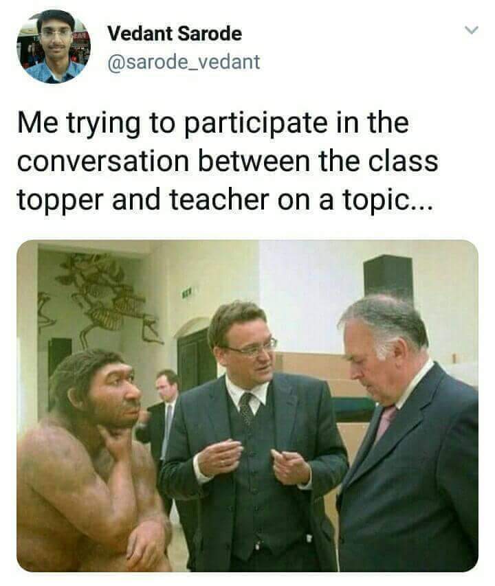 feeling like an outsider meme - Vedant Sarode Me trying to participate in the conversation between the class topper and teacher on a topic...