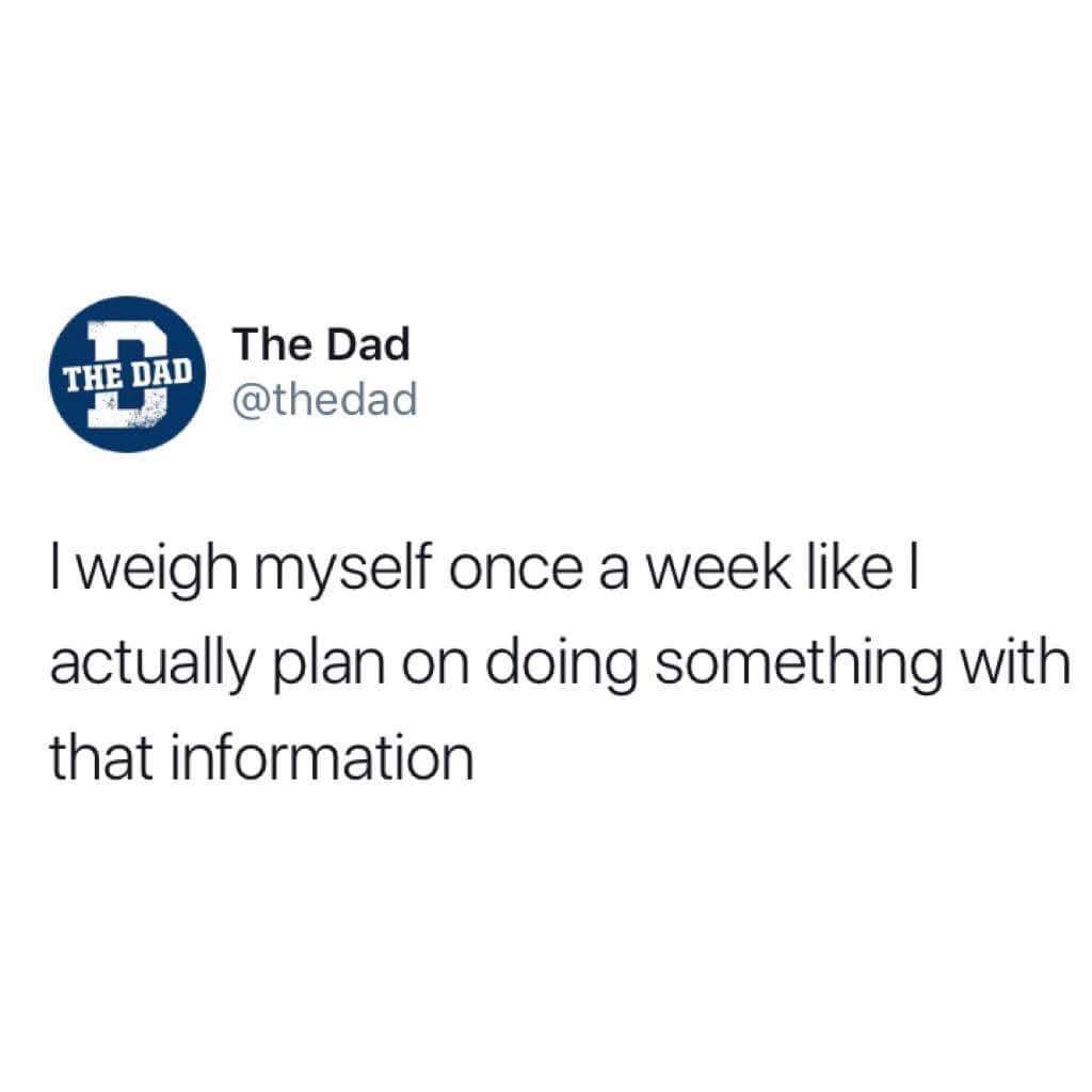 memes - baby boomer can t open pdf meme - The Dad The Dad I weigh myself once a week ! actually plan on doing something with that information