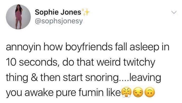 memes - white people like to say meme - Sophie Jones annoyin how boyfriends fall asleep in 10 seconds, do that weird twitchy thing & then start snoring....leaving you awake pure fumin