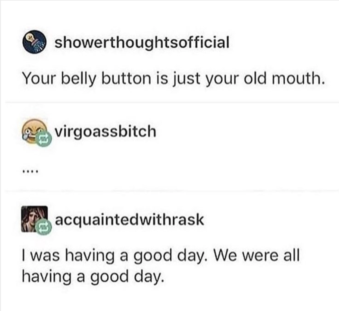memes - document - showerthoughtsofficial Your belly button is just your old mouth. virgoassbitch acquaintedwithrask I was having a good day. We were all having a good day.