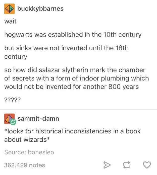 memes - really funny tumblr posts - buckkybbarnes wait hogwarts was established in the 10th century but sinks were not invented until the 18th century so how did salazar slytherin mark the chamber of secrets with a form of indoor plumbing which would not 