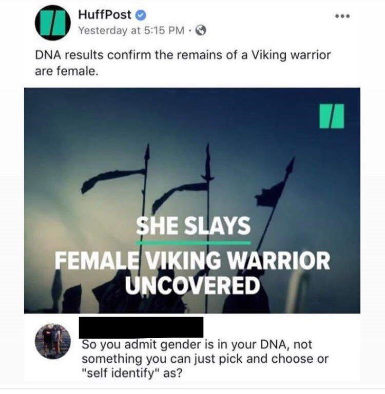 cringe warrior proven female by dna meme - HuffPost Yesterday at Dna results confirm the remains of a Viking warrior are female. She Slays Female Viking Warrior Uncovered So you admit gender is in your Dna, not something you can just pick and choose or "s