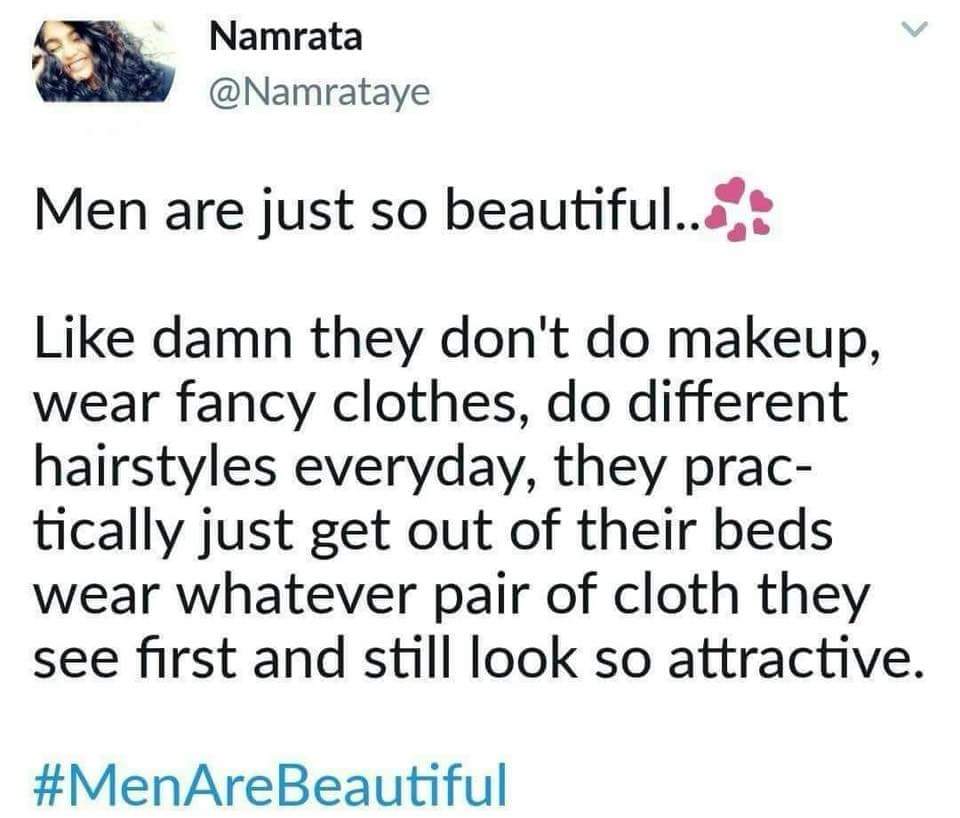 quotes about girls - Namrata Namrata Men are just so beautiful..., damn they don't do makeup, wear fancy clothes, do different hairstyles everyday, they prac tically just get out of their beds wear whatever pair of cloth they see first and still look so a