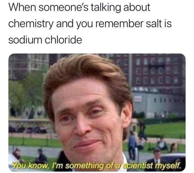 norman osborn - When someone's talking about chemistry and you remember salt is sodium chloride You know, I'm something of a scientist myself.