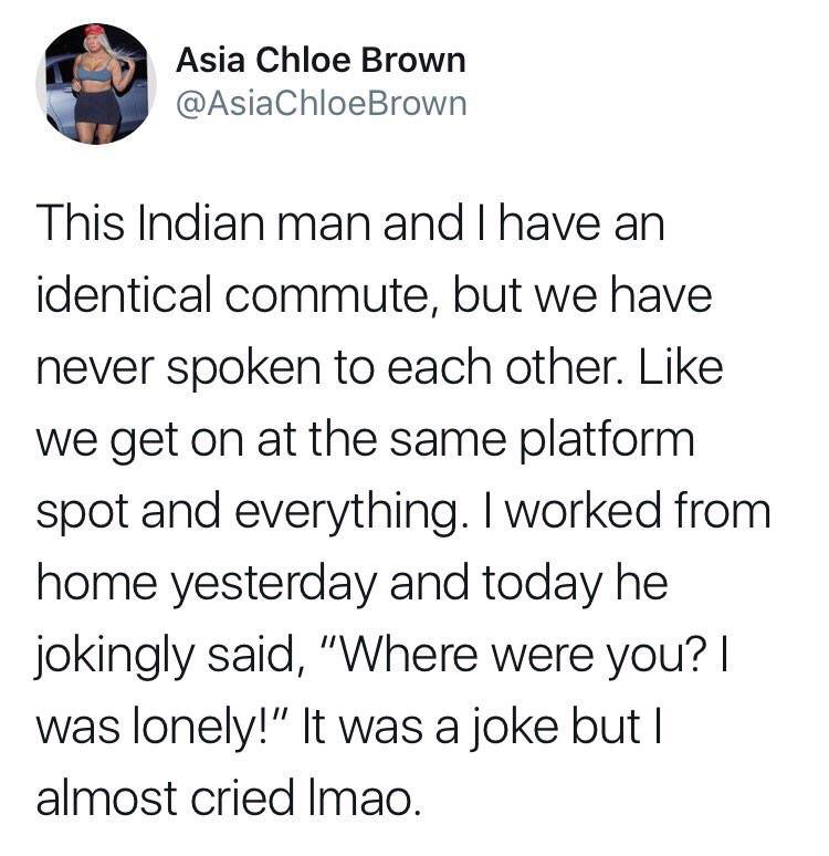 sophie turner infiltrating america meme - Asia Chloe Brown This Indian man and I have an identical commute, but we have never spoken to each other. we get on at the same platform spot and everything. I worked from home yesterday and today he jokingly said