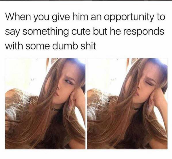 you give him the opportunity to say something cute meme - When you give him an opportunity to say something cute but he responds with some dumb shit