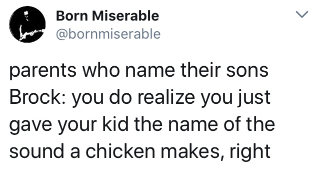 angle - Born Miserable parents who name their sons Brock you do realize you just gave your kid the name of the sound a chicken makes, right