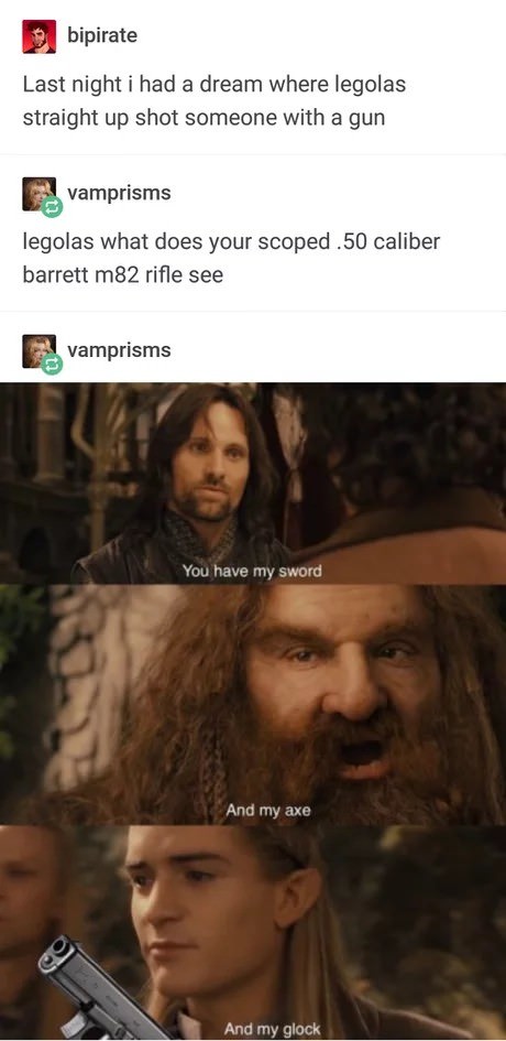 memes - lord of the rings - bipirate Last night i had a dream where legolas straight up shot someone with a gun vamprisms legolas what does your scoped.50 caliber barrett m82 rifle see vamprisms You have my sword And my axe And my glock