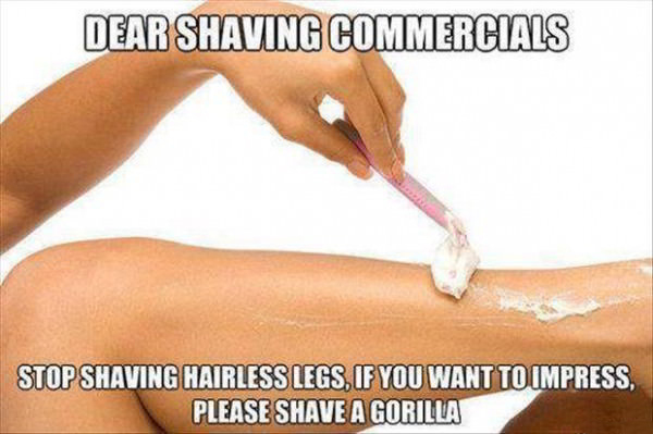 memes - woman shaving funny - Dear Shaving Commercials Stop Shaving Hairless Legs. If You Want To Impress, Please Shave A Gorilla