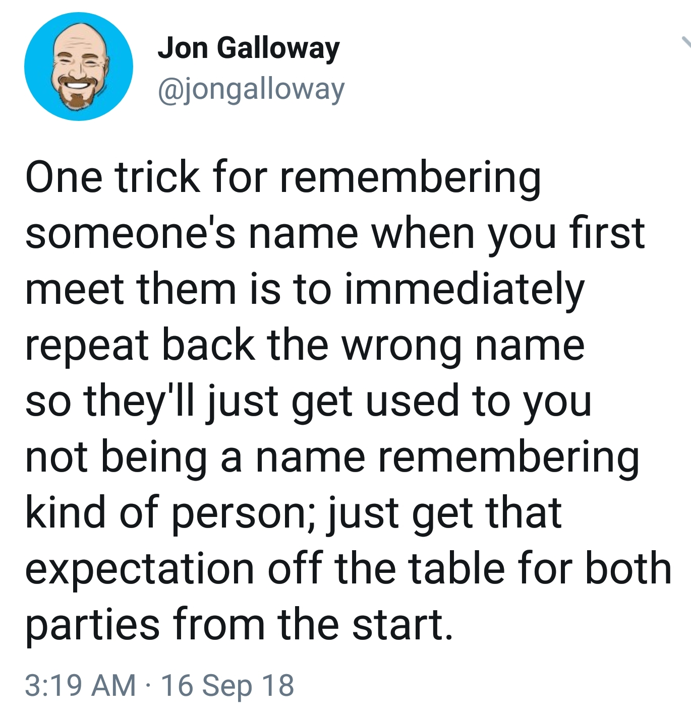 memes  - document - Jon Galloway One trick for remembering someone's name when you first meet them is to immediately repeat back the wrong name so they'll just get used to you not being a name remembering kind of person; just get that expectation off the 
