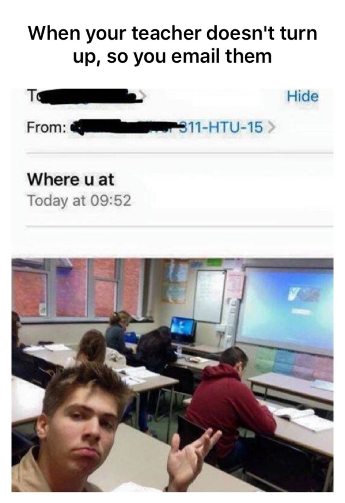 memes  - u at meme - When your teacher doesn't turn up, so you email them To Hide From 311Htu15 > Where u at Today at