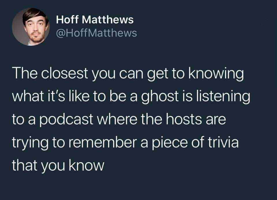 memes  - ska memes - Hoff Matthews The closest you can get to knowing what it's to be a ghost is listening to a podcast where the hosts are trying to remember a piece of trivia that you know