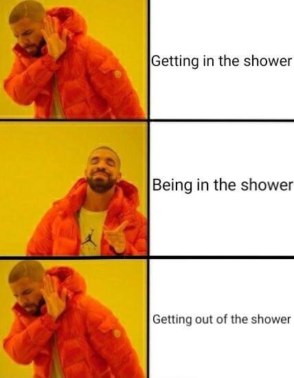 memes  - drake meme 3 panel - Getting in the shower Being in the shower Getting out of the shower