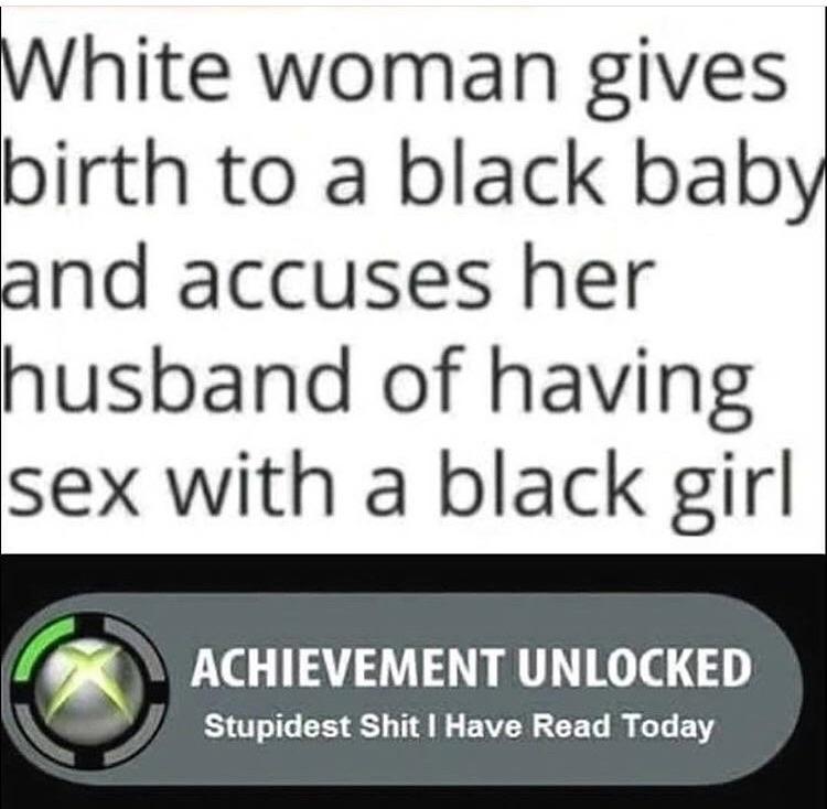 memes - number - White woman gives birth to a black baby and accuses her husband of having sex with a black girl Achievement Unlocked Stupidest Shit I Have Read Today