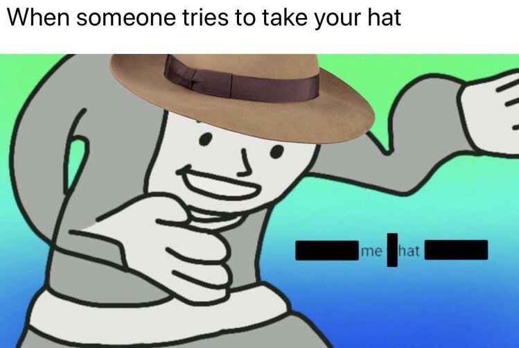 excuse me what the fuck - When someone tries to take your hat me hat