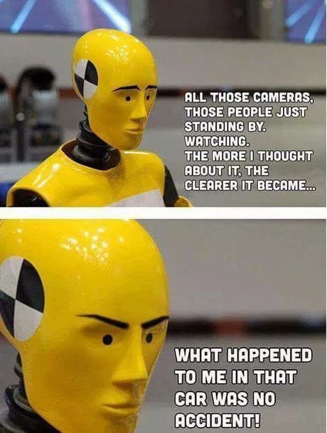 crash test dummy meme - All Those Cameras, Those People Just Standing By Watching. The More I Thought About It, The Clearer It Became... What Happened To Me In That Car Was No Accident!