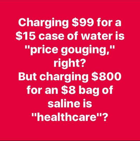 love - Charging $99 for a $15 case of water is "price gouging," right? But charging $800 for an $8 bag of saline is "healthcare"?