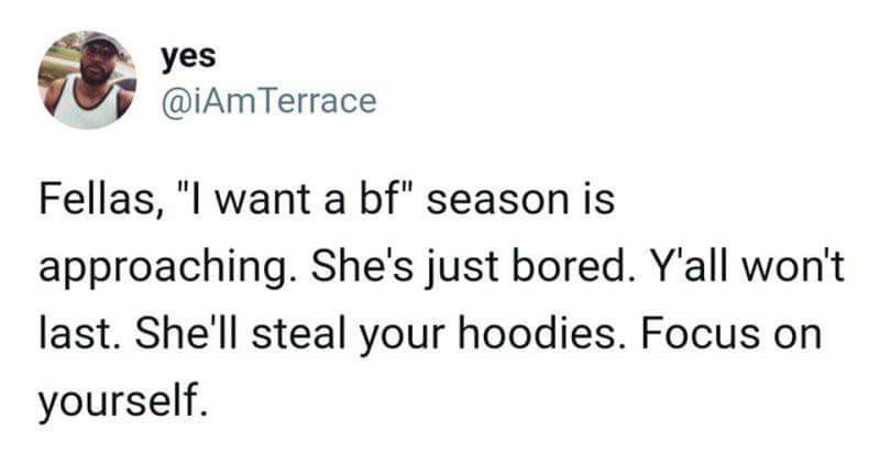 depression mental illness memes - yes T Fellas, "I want a bf" season is approaching. She's just bored. Y'all won't last. She'll steal your hoodies. Focus on yourself.