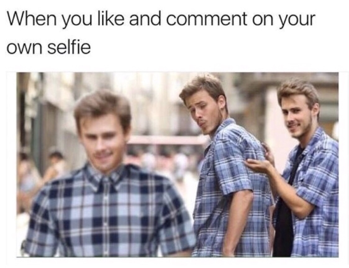 white gays meme - When you and comment on your own selfie
