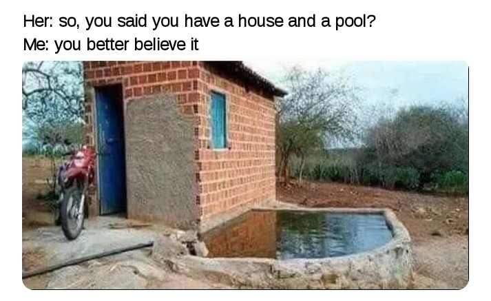 house with a pool meme - Her so, you said you have a house and a pool? Me you better believe it