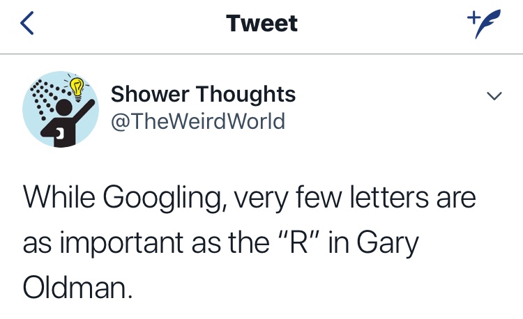 kate morgan @something texty - Tweet Shower Thoughts World While Googling, very few letters are as important as the "R" in Gary Oldman.