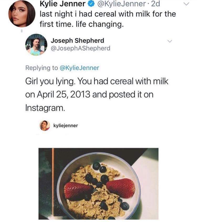 kylie jenner cereal with milk - Kylie Jenner Jenner 2d last night i had cereal with milk for the first time. life changing. Joseph Shepherd Jenner Girl you lying. You had cereal with milk on and posted it on Instagram. kyliejenner