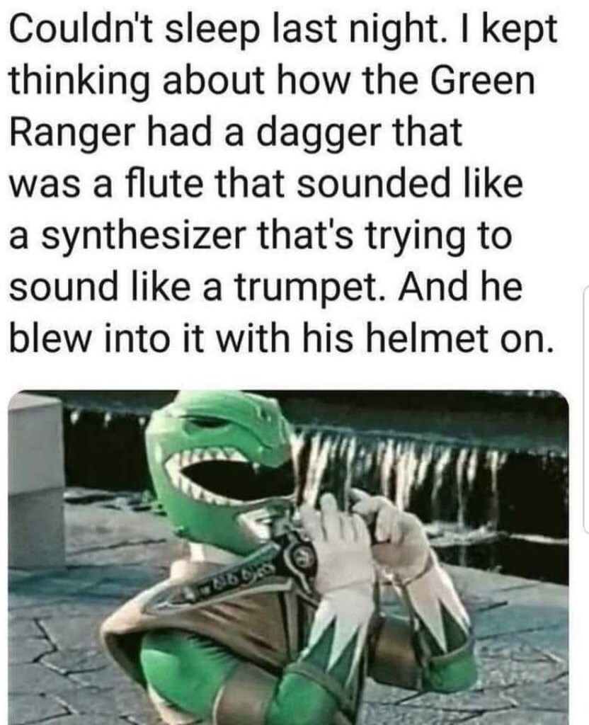 green power ranger flute meme - Couldn't sleep last night. I kept thinking about how the Green Ranger had a dagger that was a flute that sounded a synthesizer that's trying to sound a trumpet. And he blew into it with his helmet on.
