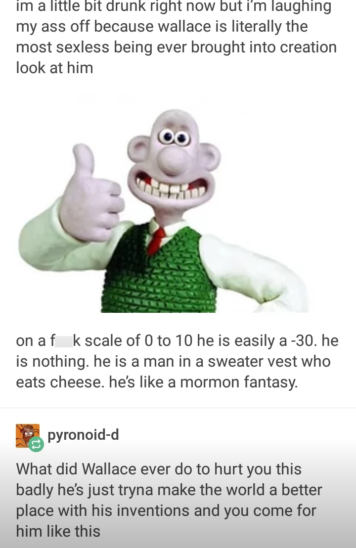 hand - im a little bit drunk right now but I'm laughing my ass off because wallace is literally the most sexless being ever brought into creation look at him on af k scale of 0 to 10 he is easily a 30. he is nothing. he is a man in a sweater vest who eats