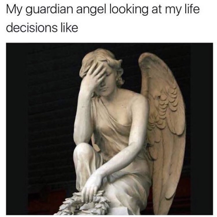 guardian angel meme - My guardian angel looking at my life decisions