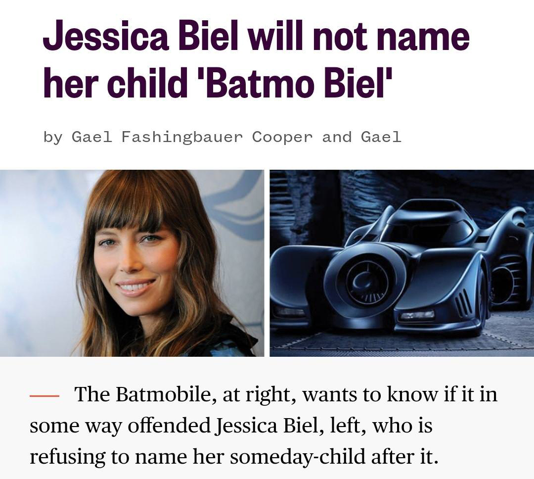 batmo biel meme - Jessica Biel will not name her child "Batmo Biel' by Gael Fashingbauer Cooper and Gael The Batmobile, at right, wants to know if it in some way offended Jessica Biel, left, who is refusing to name her somedaychild after it.