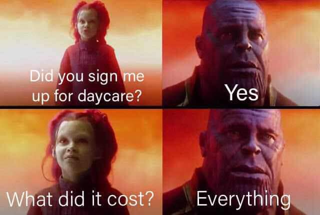 memes - did it cost you - Did you sign me up for daycare? Yes What did it cost? Everything