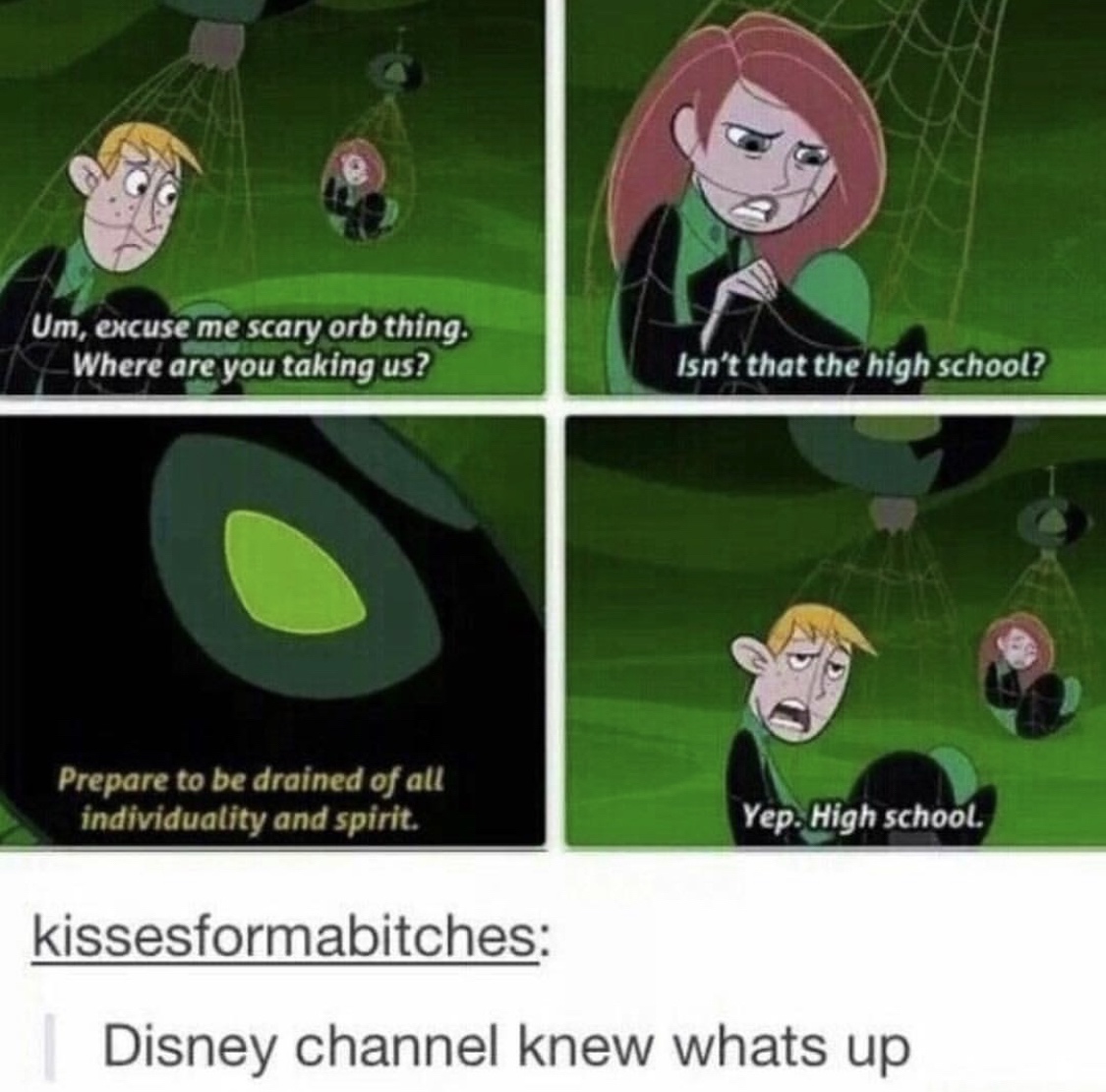 memes - right in the childhood disney - Um, excuse me scary orb thing. Where are you taking us? Isn't that the high school? Prepare to be drained of all individuality and spirit. Yep. High school. kissesformabitches Disney channel knew whats up