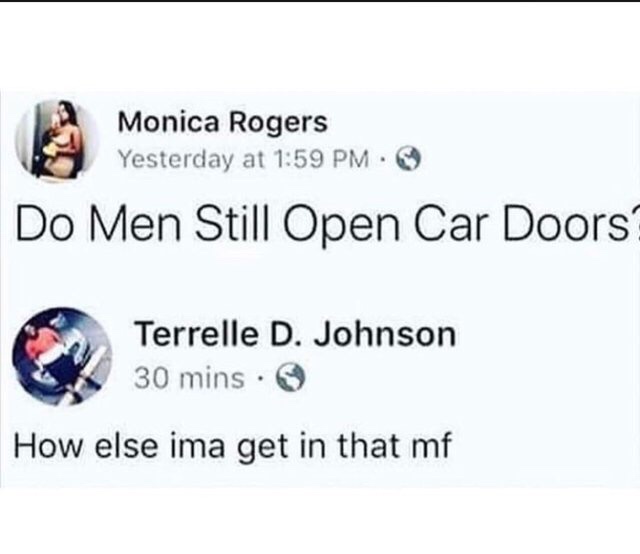 memes - do men still open car doors - Monica Rogers Yesterday at Do Men Still Open Car Doors? Terrelle D. Johnson 30 mins. How else ima get in that mf