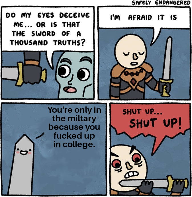 memes - sword of thousand truths - Safely Endangered I'M Afraid It Is Do My Eyes Deceive Me... Or Is That The Sword Of A Thousand Truths? You're only in the miltary because you fucked up in college. Shut Up... Shut Up!