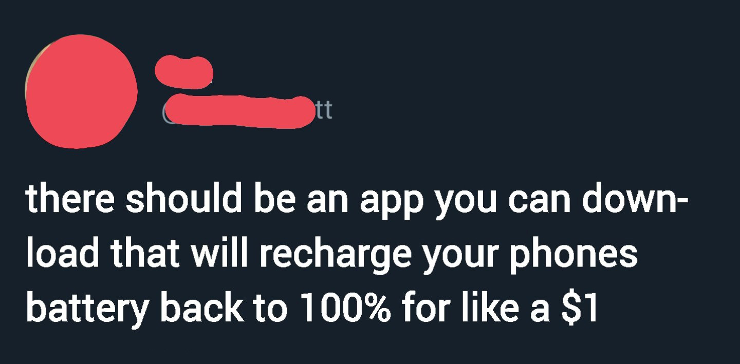 graphics - there should be an app you can down load that will recharge your phones battery back to 100% for a $1