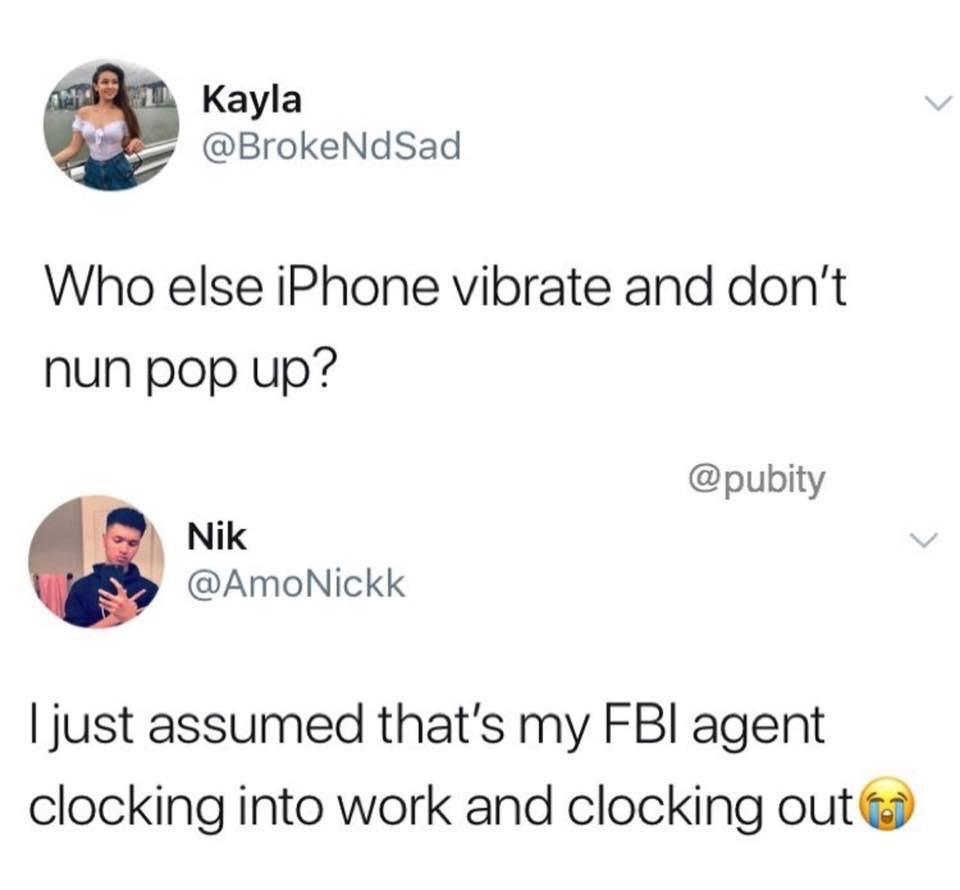 3 Kayla Kayla Who else iPhone vibrate and don't nun pop up? Nik I just assumed that's my Fbi agent clocking into work and clocking out