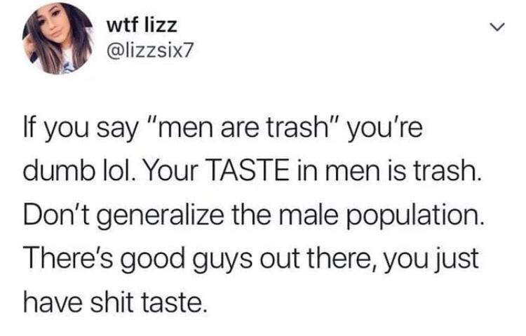 advice lamp - wtf lizz If you say "men are trash" you're dumb lol. Your Taste in men is trash. Don't generalize the male population. There's good guys out there, you just have shit taste.