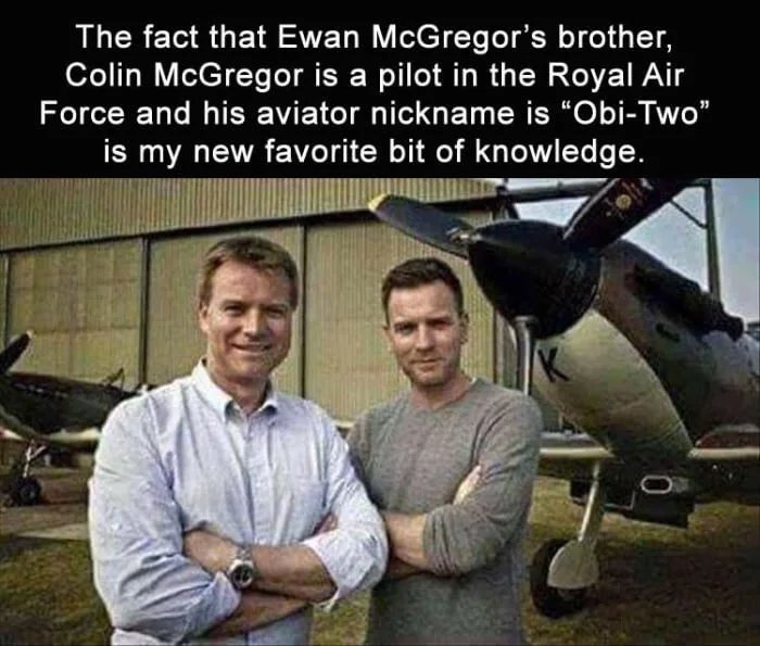 colin mcgregor obi two - The fact that Ewan McGregor's brother, Colin McGregor is a pilot in the Royal Air Force and his aviator nickname is "ObiTwo" is my new favorite bit of knowledge.