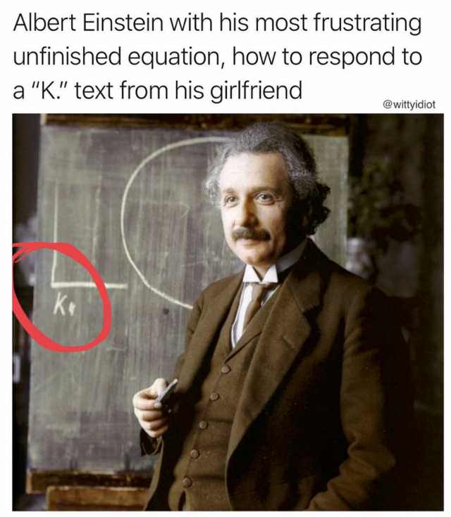 albert einstein k - Albert Einstein with his most frustrating unfinished equation, how to respond to a "K." text from his girlfriend