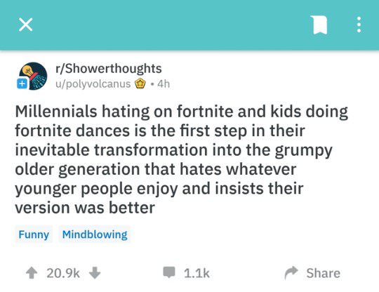 post evaluation - rShowerthoughts upolyvolcanus .4h Millennials hating on fortnite and kids doing fortnite dances is the first step in their inevitable transformation into the grumpy older generation that hates whatever younger people enjoy and insists th