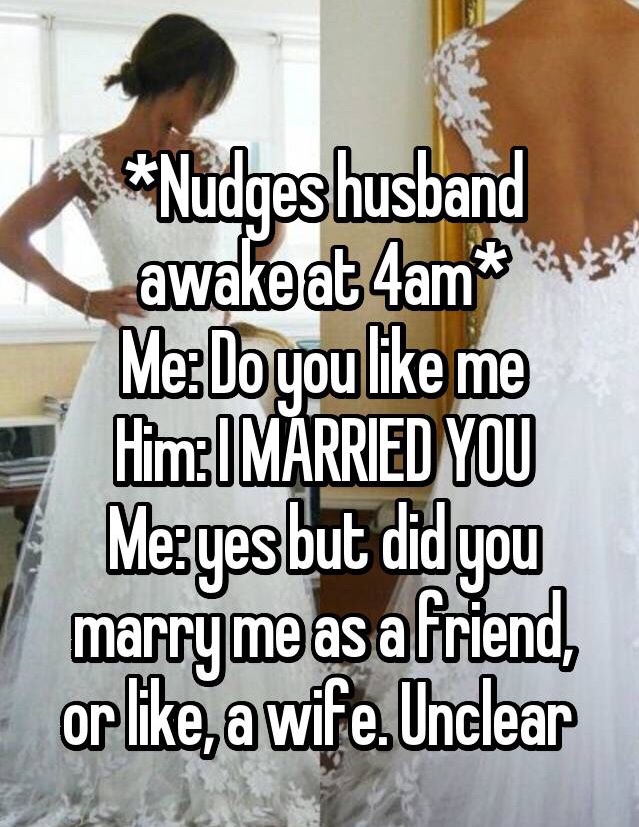 photo caption - Nudges husband awake at 4am Me Do you me HimImarried You Mezges but did you marry me as a friend or , a wife. Unclear