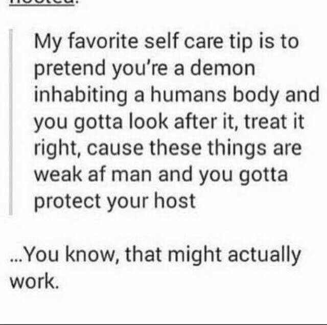 handwriting - My favorite self care tip is to pretend you're a demon inhabiting a humans body and you gotta look after it, treat it right, cause these things are weak af man and you gotta protect your host ...You know, that might actually work.