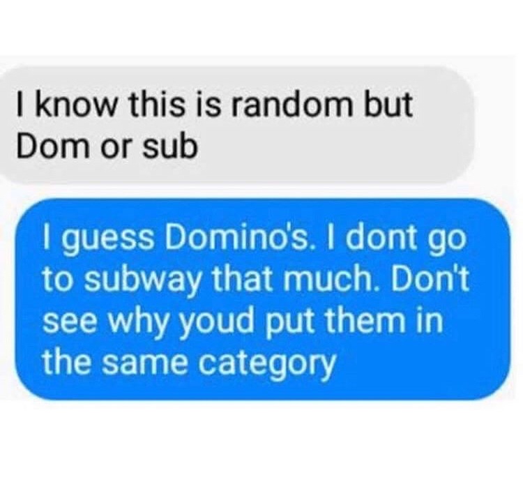 good comebacks - I know this is random but Dom or sub I guess Domino's. I dont go to subway that much. Don't see why youd put them in the same category