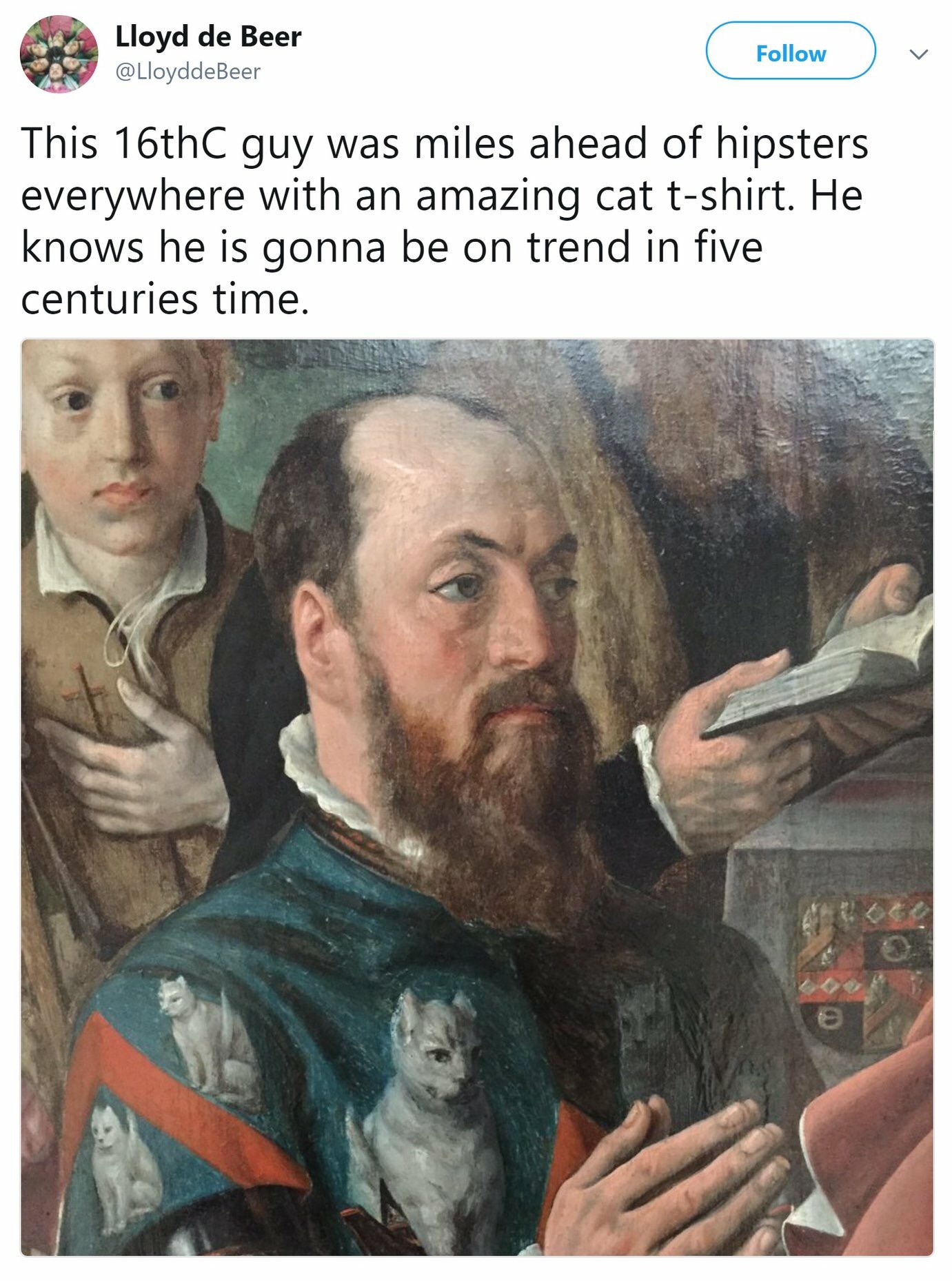 16th century cat hipster - Lloyd de Beer Lloydde Beer This 16th guy was miles ahead of hipsters everywhere with an amazing cat tshirt. He knows he is gonna be on trend in five centuries time.