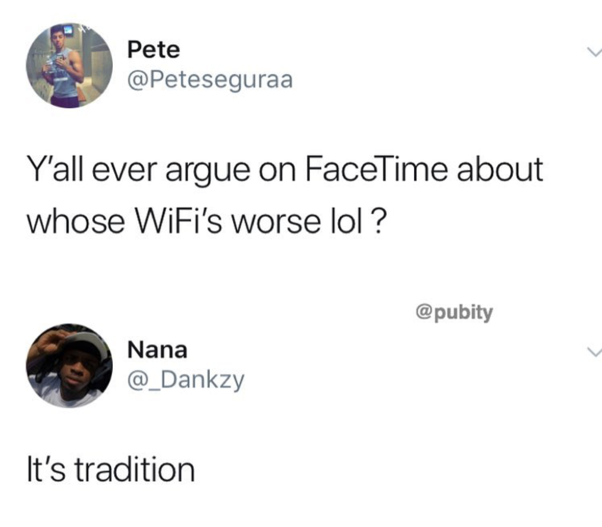 Pete Y'all ever argue on FaceTime about whose WiFi's worse lol ? Nana It's tradition