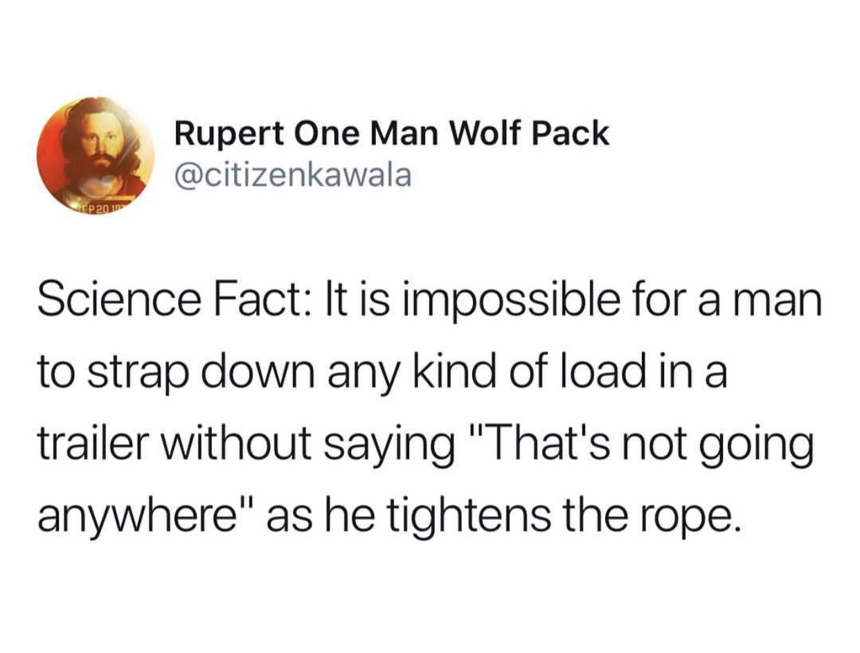 ratchet strap meme that's not going anywhere - Rupert One Man Wolf Pack NEPOn Science Fact It is impossible for a man to strap down any kind of load in a trailer without saying "That's not going anywhere" as he tightens the rope.