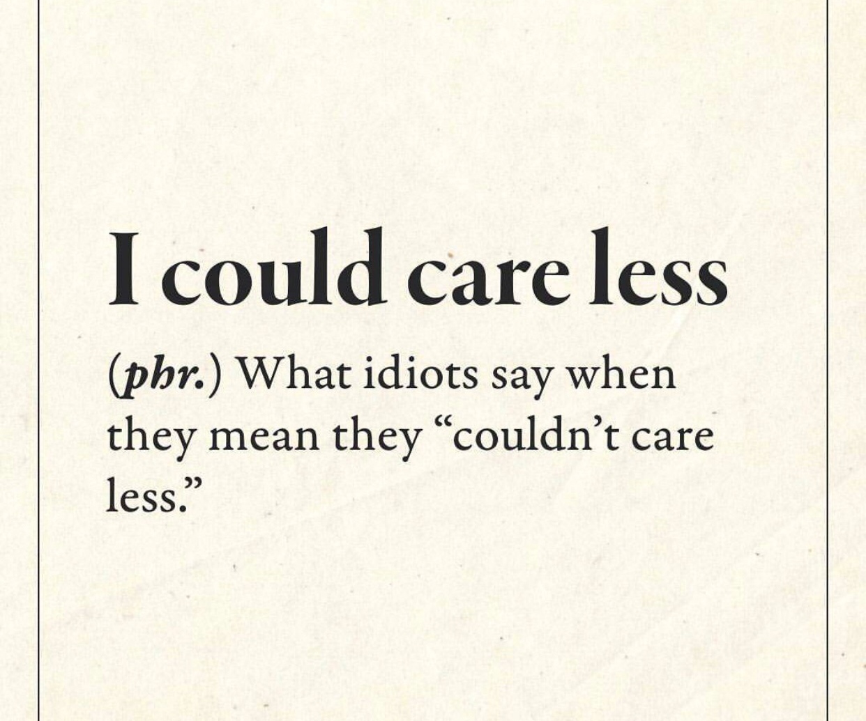 paper - I could care less phr. What idiots say when they mean they couldn't care less."