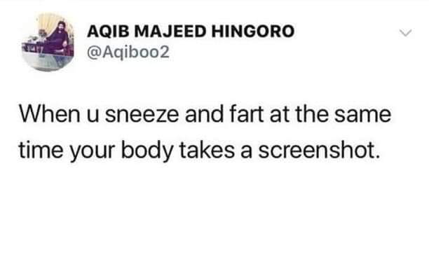 fart and sneeze screenshot - Aqib Majeed Hingoro When u sneeze and fart at the same time your body takes a screenshot.